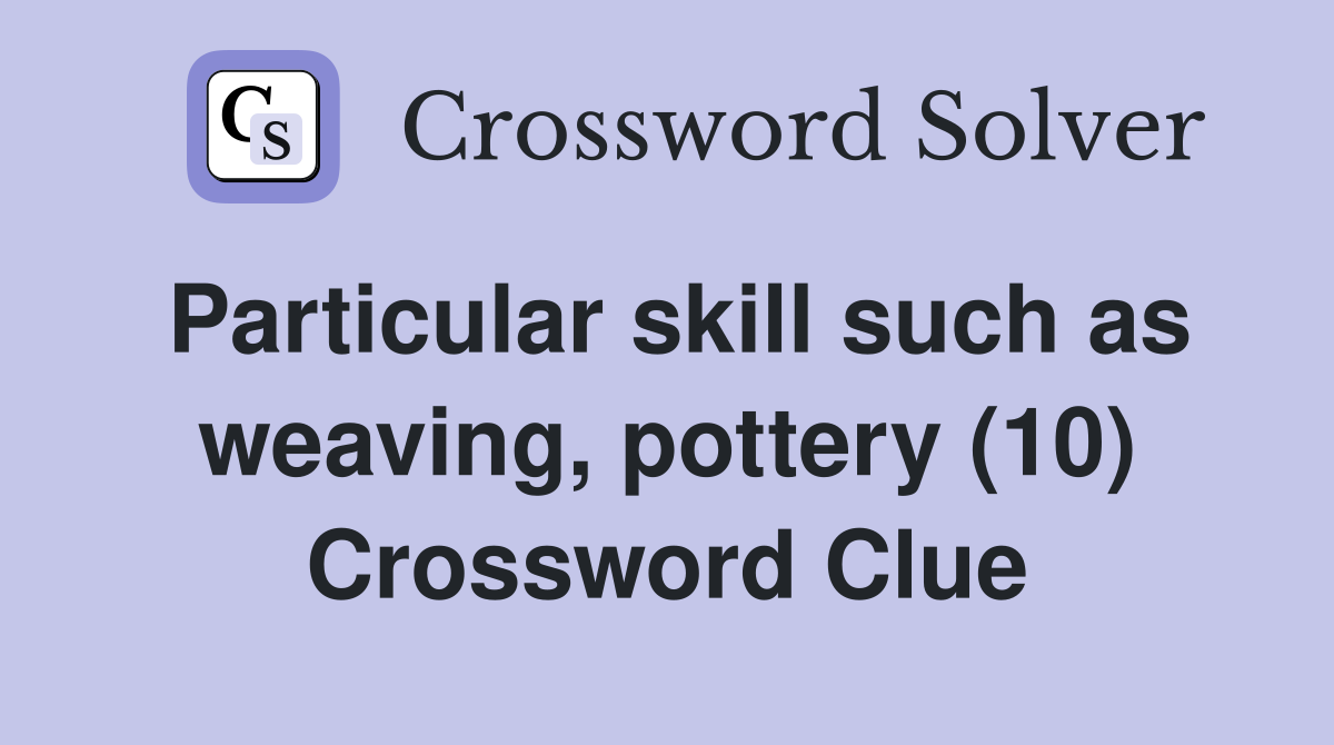 Particular skill such as weaving, pottery (10) Crossword Clue Answers Crossword Solver
